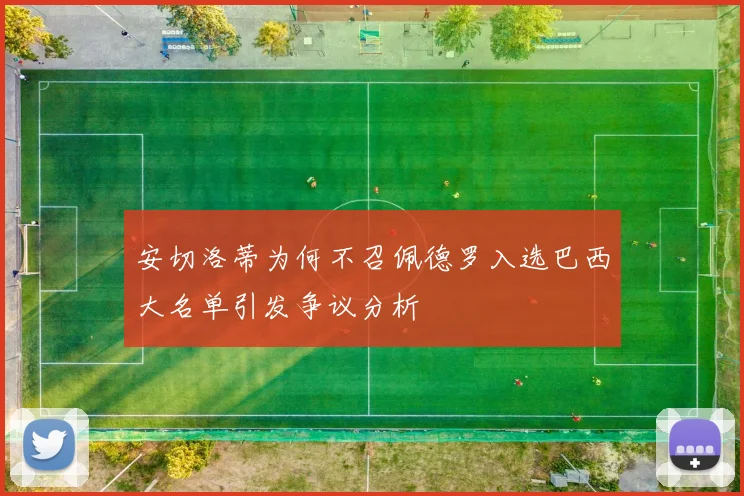 安切洛蒂为何不召佩德罗入选巴西大名单引发争议分析
