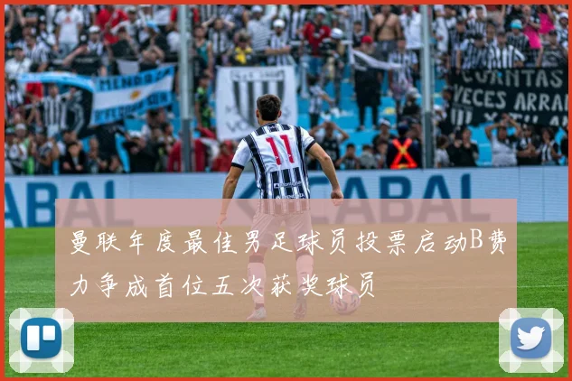 曼联年度最佳男足球员投票启动B费力争成首位五次获奖球员