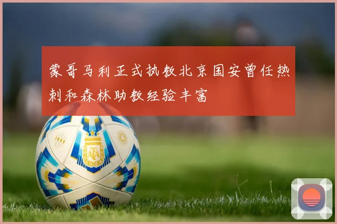 蒙哥马利正式执教北京国安曾任热刺和森林助教经验丰富
