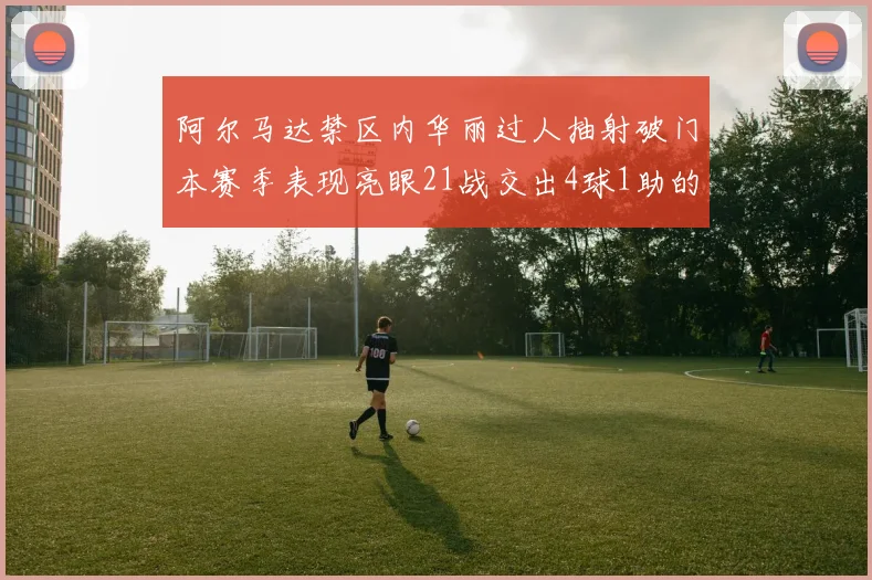 阿尔马达禁区内华丽过人抽射破门本赛季表现亮眼21战交出4球1助的佳绩