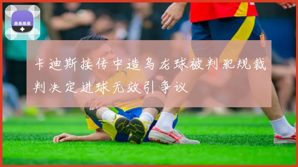 卡迪斯接传中造乌龙球被判犯规裁判决定进球无效引争议