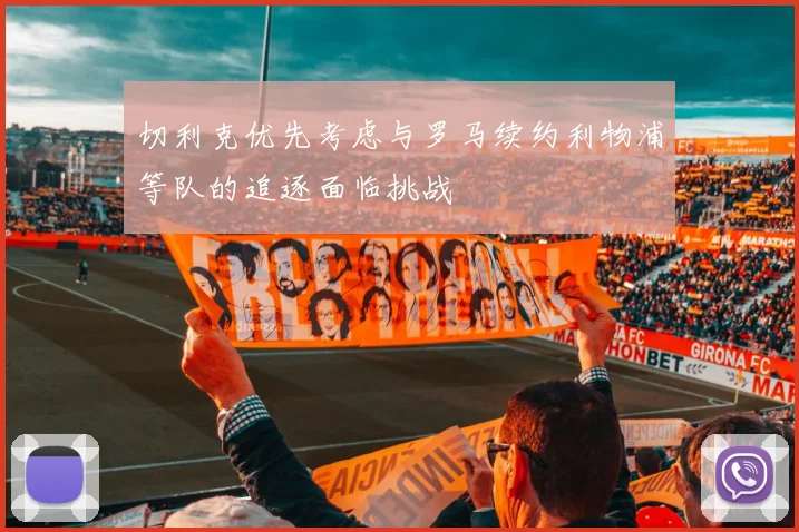切利克优先考虑与罗马续约利物浦等队的追逐面临挑战
