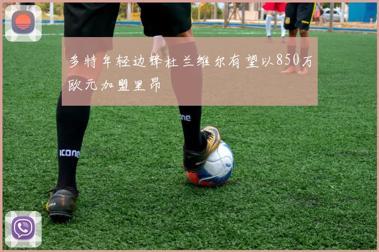 多特年轻边锋杜兰维尔有望以850万欧元加盟里昂