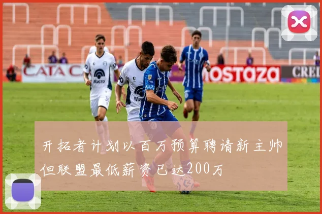 开拓者计划以百万预算聘请新主帅但联盟最低薪资已达200万
