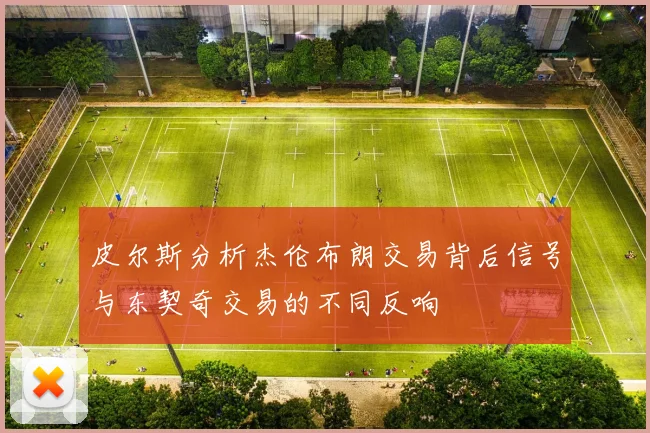 皮尔斯分析杰伦布朗交易背后信号与东契奇交易的不同反响